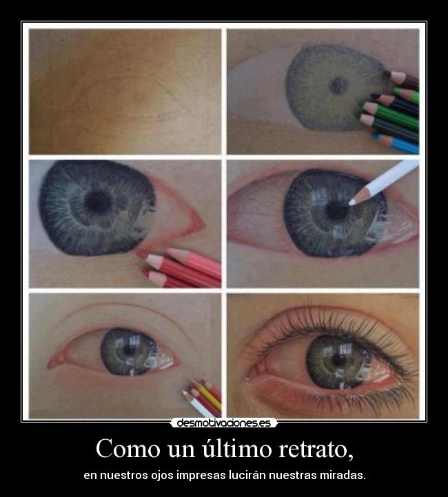 Como un último retrato, - en nuestros ojos impresas lucirán nuestras miradas.