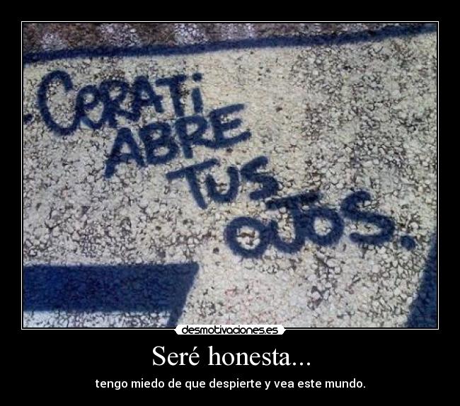 Seré honesta... - tengo miedo de que despierte y vea este mundo.