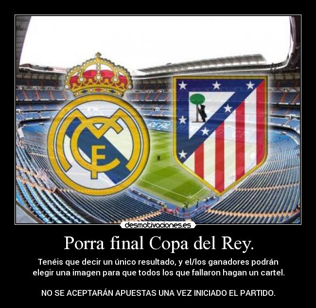 Porra final Copa del Rey. - Tenéis que decir un único resultado, y el/los ganadores podrán
elegir una imagen para que todos los que fallaron hagan un cartel.

NO SE ACEPTARÁN APUESTAS UNA VEZ INICIADO EL PARTIDO.