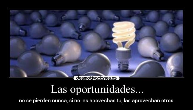 Las oportunidades... - no se pierden nunca, si no las apovechas tu, las aprovechan otros.♥