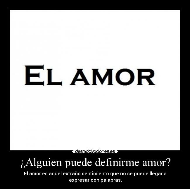 ¿Alguien puede definirme amor? - El amor es aquel extraño sentimiento que no se puede llegar a expresar con palabras.