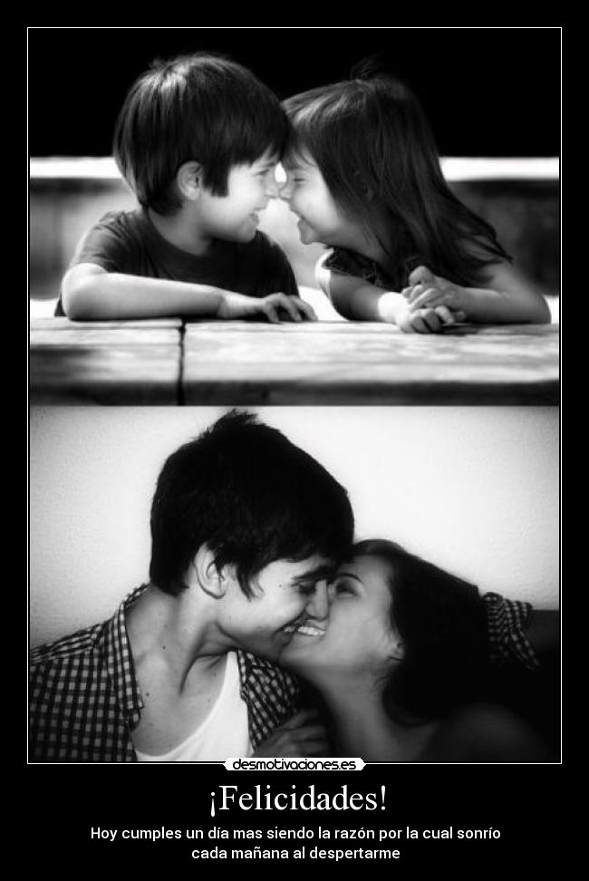 ¡Felicidades! - Hoy cumples un día mas siendo la razón por la cual sonrío
cada mañana al despertarme