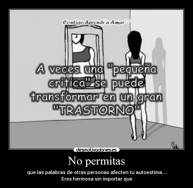 No permitas - que las palabras de otras personas afecten tu autoestima....
Eres hermosa sin importar que