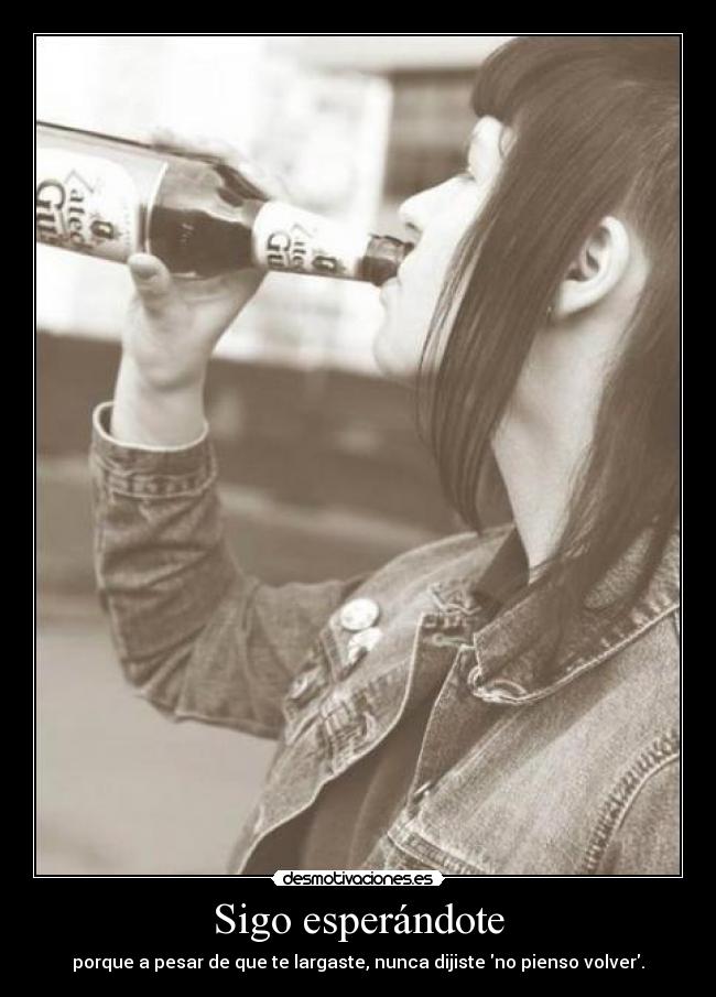 Sigo esperándote - porque a pesar de que te largaste, nunca dijiste no pienso volver.
