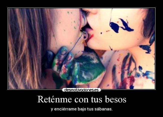 Reténme con tus besos - y enciérrame bajo tus sábanas.