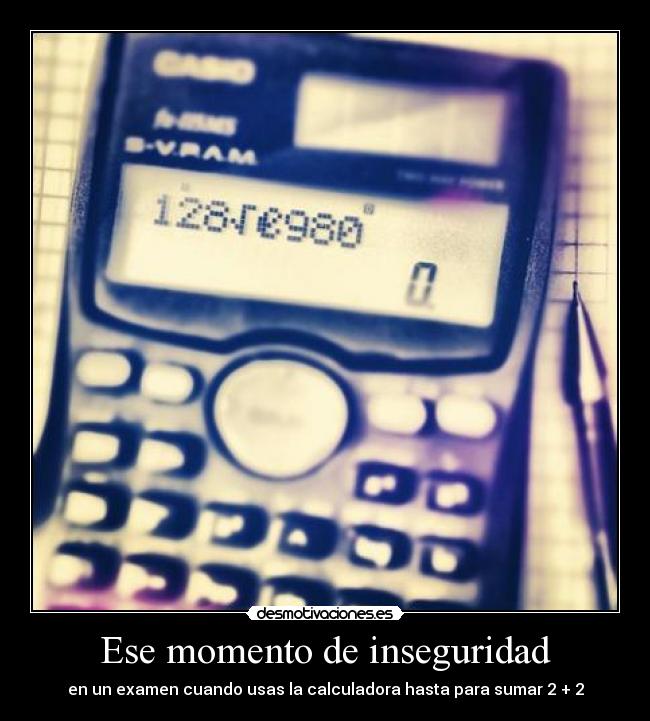Ese momento de inseguridad - en un examen cuando usas la calculadora hasta para sumar 2 + 2