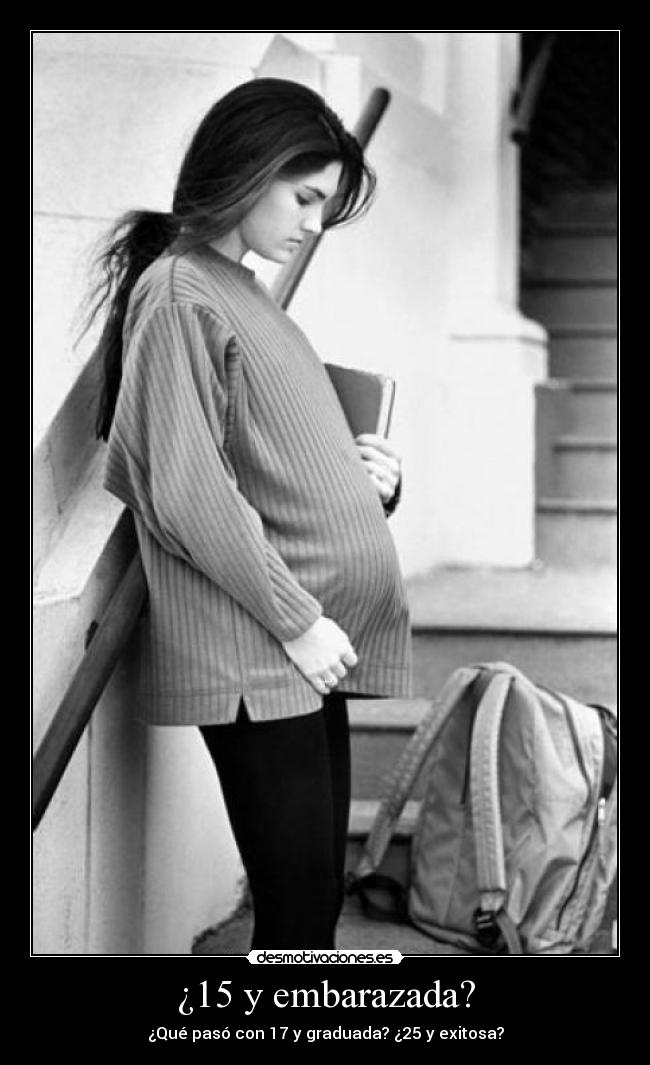 ¿15 y embarazada? - ¿Qué pasó con 17 y graduada? ¿25 y exitosa?