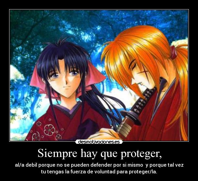 Siempre hay que proteger, - al/a debil porque no se pueden defender por si mismo y porque tal vez
tu tengas la fuerza de voluntad para proteger/la.