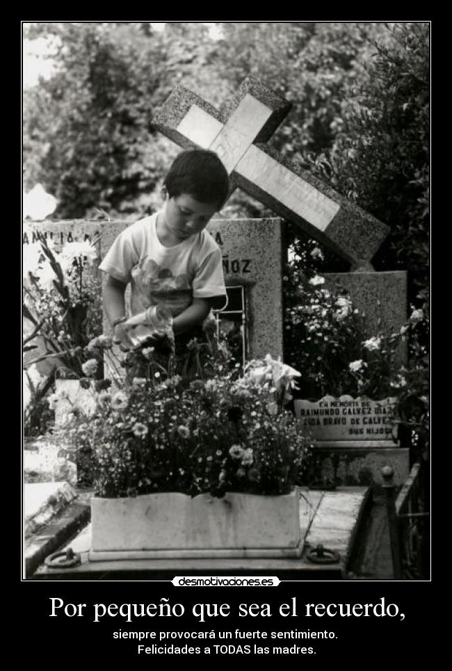 Por pequeño que sea el recuerdo, - siempre provocará un fuerte sentimiento.
Felicidades a TODAS las madres.