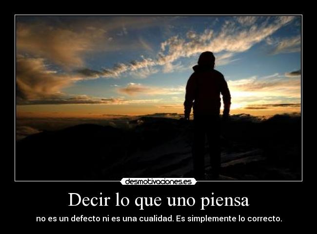 Decir lo que uno piensa - no es un defecto ni es una cualidad. Es simplemente lo correcto.