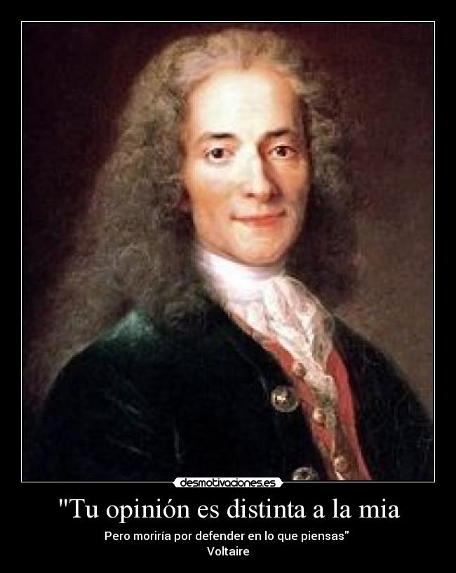 Tu opinión es distinta a la mia - Pero moriría por defender en lo que piensas 
Voltaire
