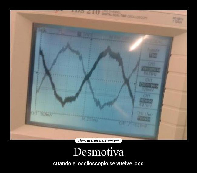 Desmotiva - cuando el osciloscopio se vuelve loco.