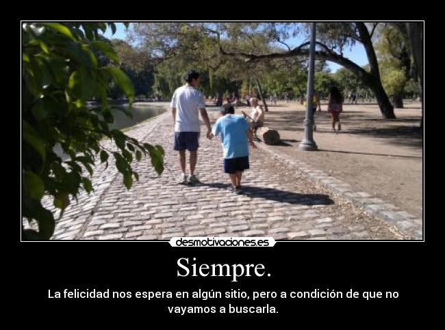 Siempre. - La felicidad nos espera en algún sitio, pero a condición de que no
vayamos a buscarla.