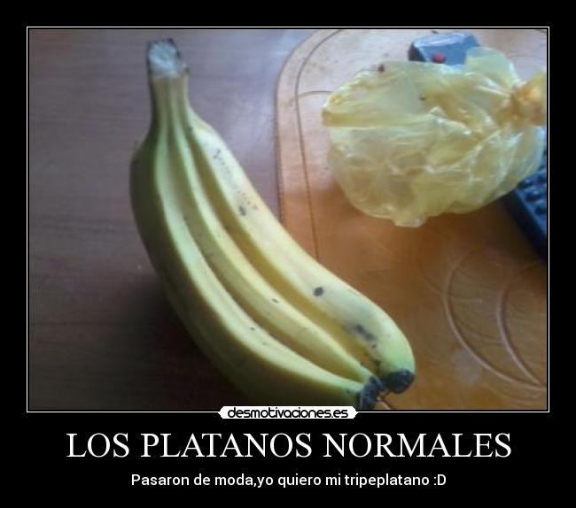 LOS PLATANOS NORMALES - Pasaron de moda,yo quiero mi tripeplatano :D
