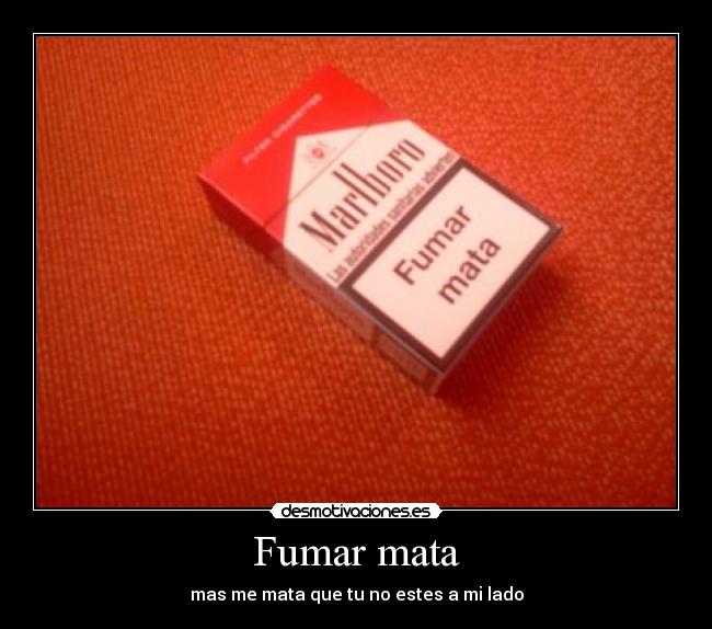 Fumar mata - mas me mata que tu no estes a mi lado