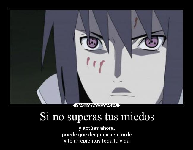 Si no superas tus miedos - y actúas ahora,
puede que después sea tarde
y te arrepientas toda tu vida