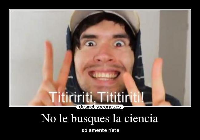 No le busques la ciencia - solamente ríete