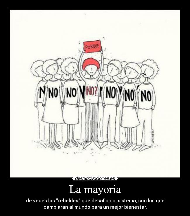 La mayoria - de veces los rebeldes que desafían al sistema, son los que
cambiaran al mundo para un mejor bienestar.