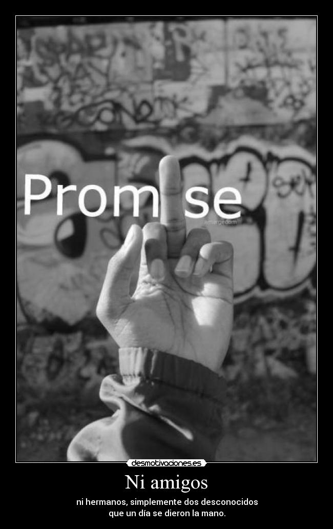 Ni amigos - ni hermanos, simplemente dos desconocidos
que un día se dieron la mano.