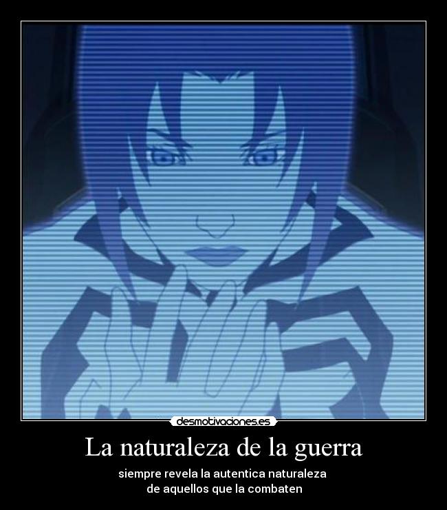 La naturaleza de la guerra - siempre revela la autentica naturaleza
de aquellos que la combaten