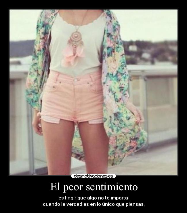 El peor sentimiento - es fingir que algo no te importa
cuando la verdad es en lo único que piensas.