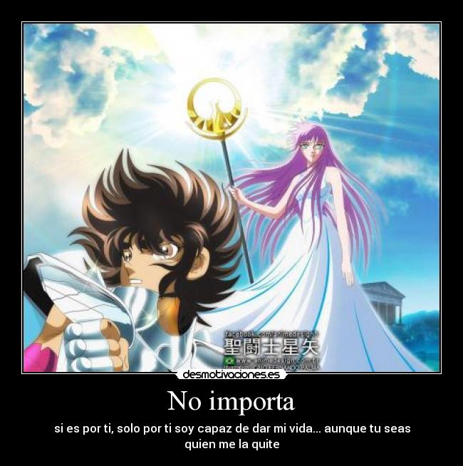 No importa - si es por ti, solo por ti soy capaz de dar mi vida... aunque tu seas quien me la quite