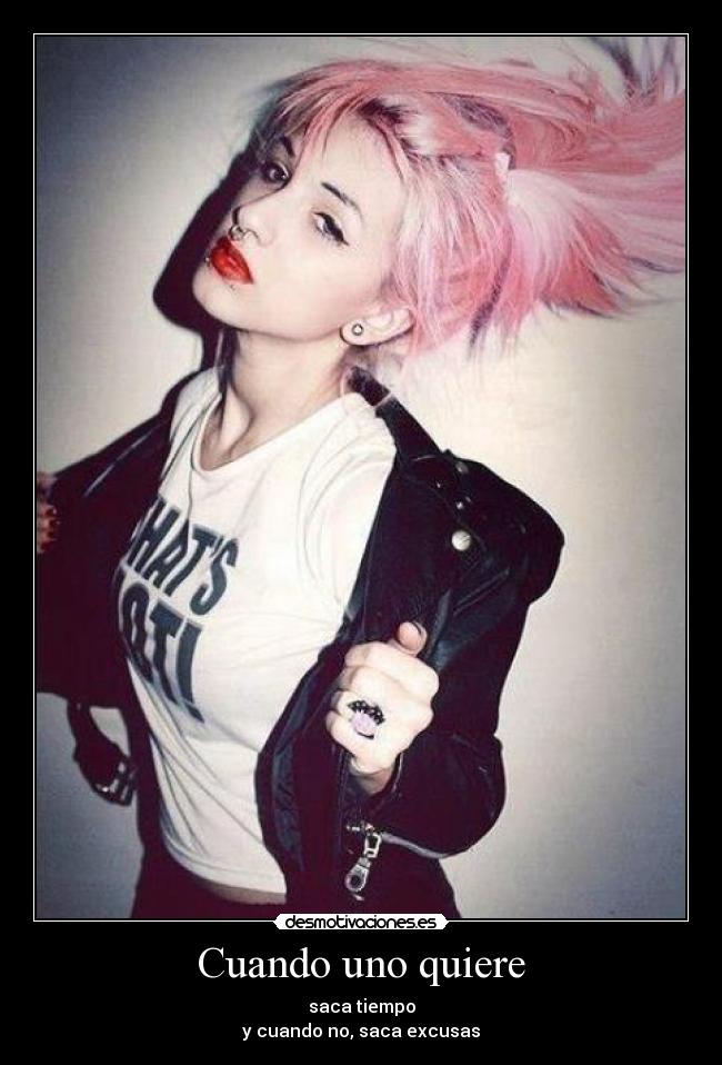 Cuando uno quiere - saca tiempo
y cuando no, saca excusas