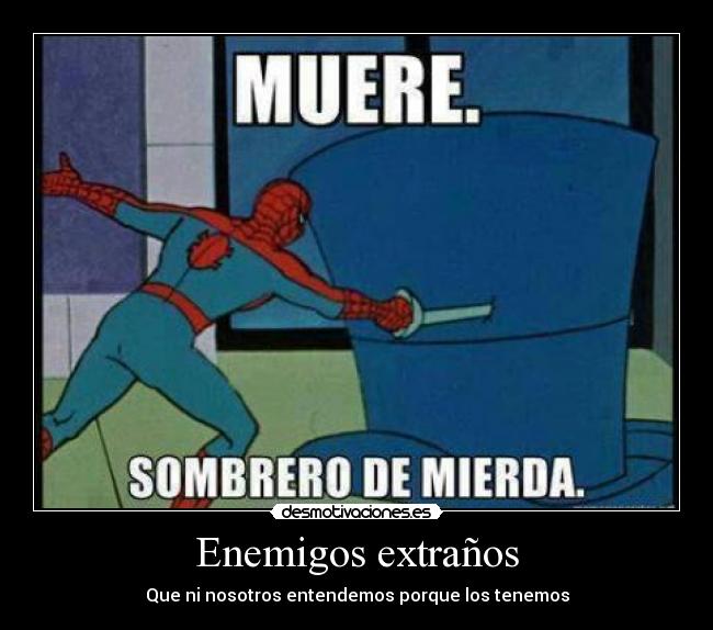 Enemigos extraños - Que ni nosotros entendemos porque los tenemos