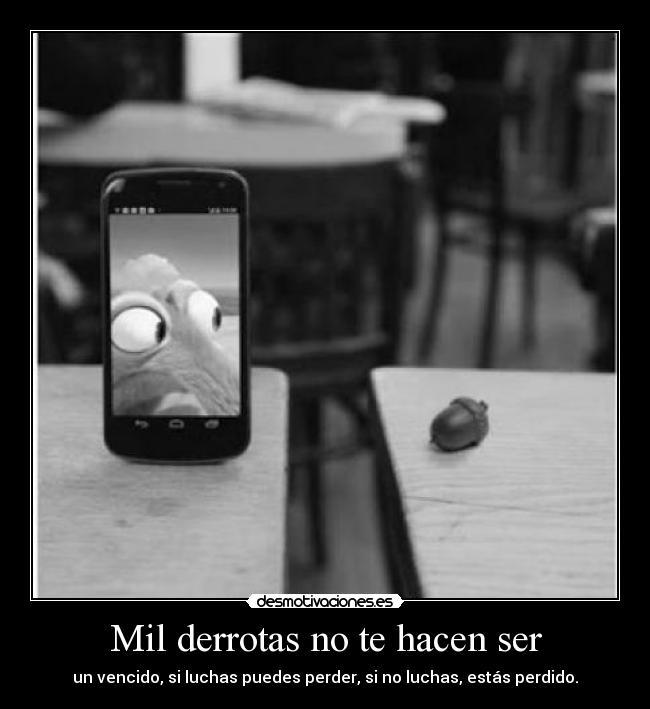 Mil derrotas no te hacen ser - un vencido, si luchas puedes perder, si no luchas, estás perdido.