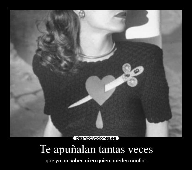 Te apuñalan tantas veces - que ya no sabes ni en quien puedes confiar.