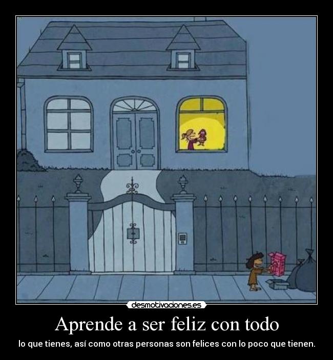 Aprende a ser feliz con todo - lo que tienes, así como otras personas son felices con lo poco que tienen.