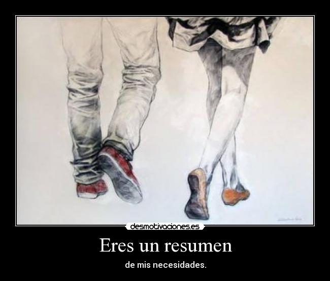 Eres un resumen - de mis necesidades.