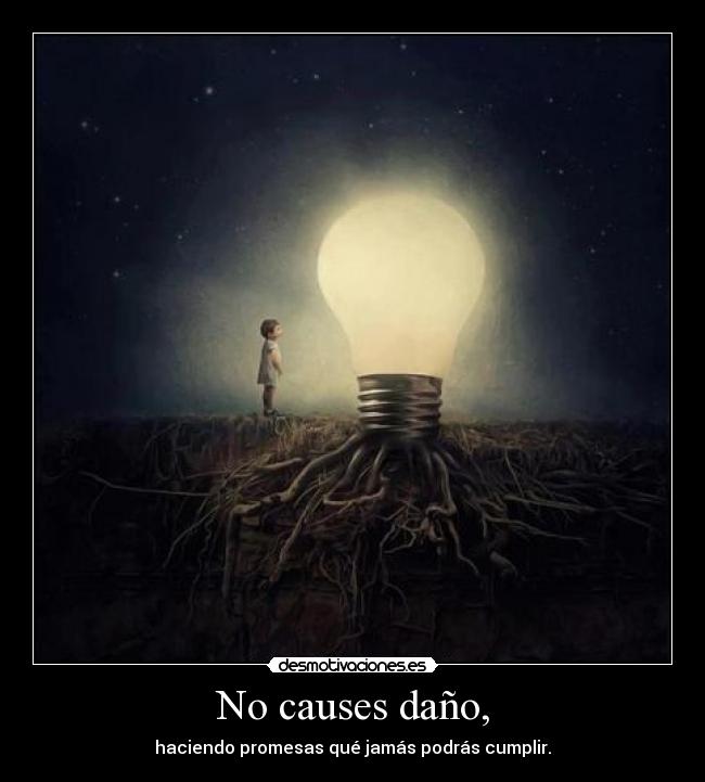 No causes daño, - haciendo promesas qué jamás podrás cumplir.