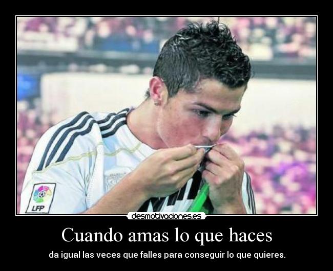 Cuando amas lo que haces - da igual las veces que falles para conseguir lo que quieres.