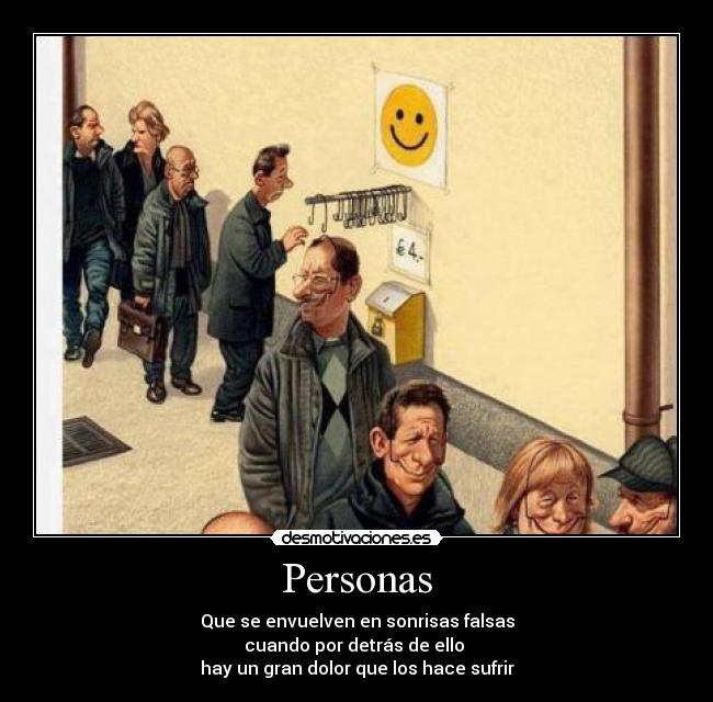 Personas - Que se envuelven en sonrisas falsas
cuando por detrás de ello 
hay un gran dolor que los hace sufrir