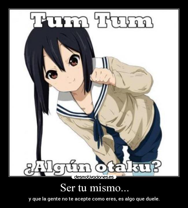 Ser tu mismo... - y que la gente no te acepte como eres, es algo que duele.