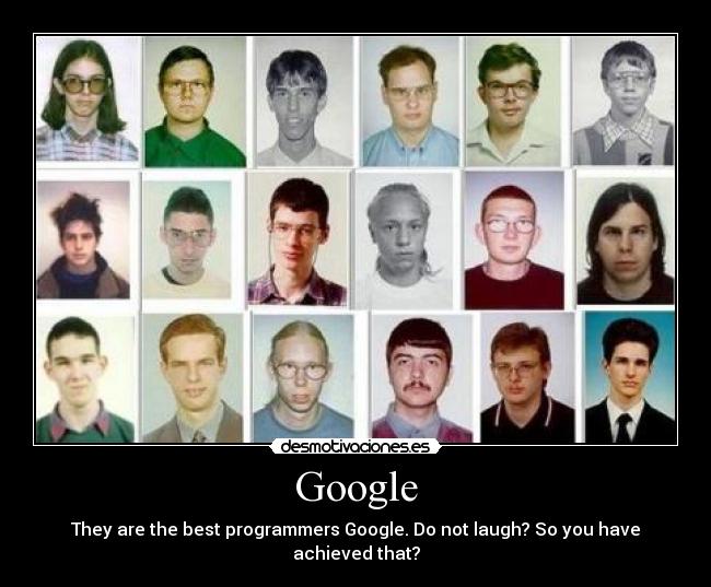 Google - They are the best programmers Google. Do not laugh? So you have achieved that?