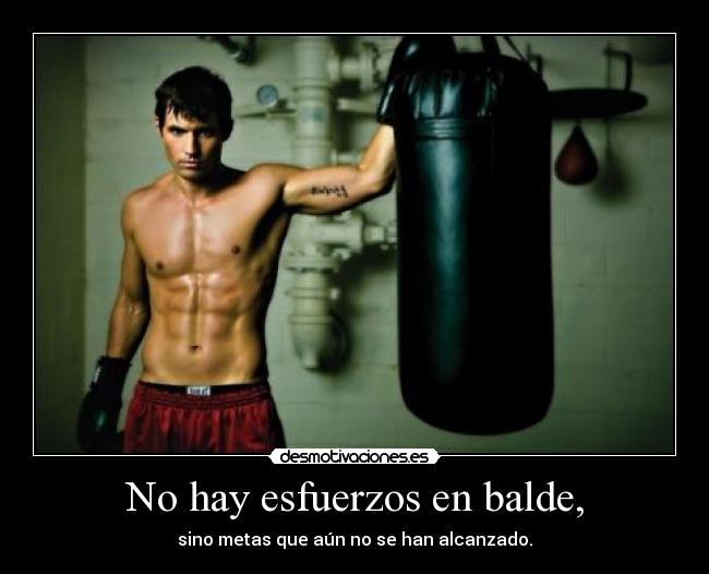 No hay esfuerzos en balde, -