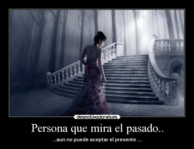 Persona que mira el pasado.. - ...aun no puede aceptar el presente ....