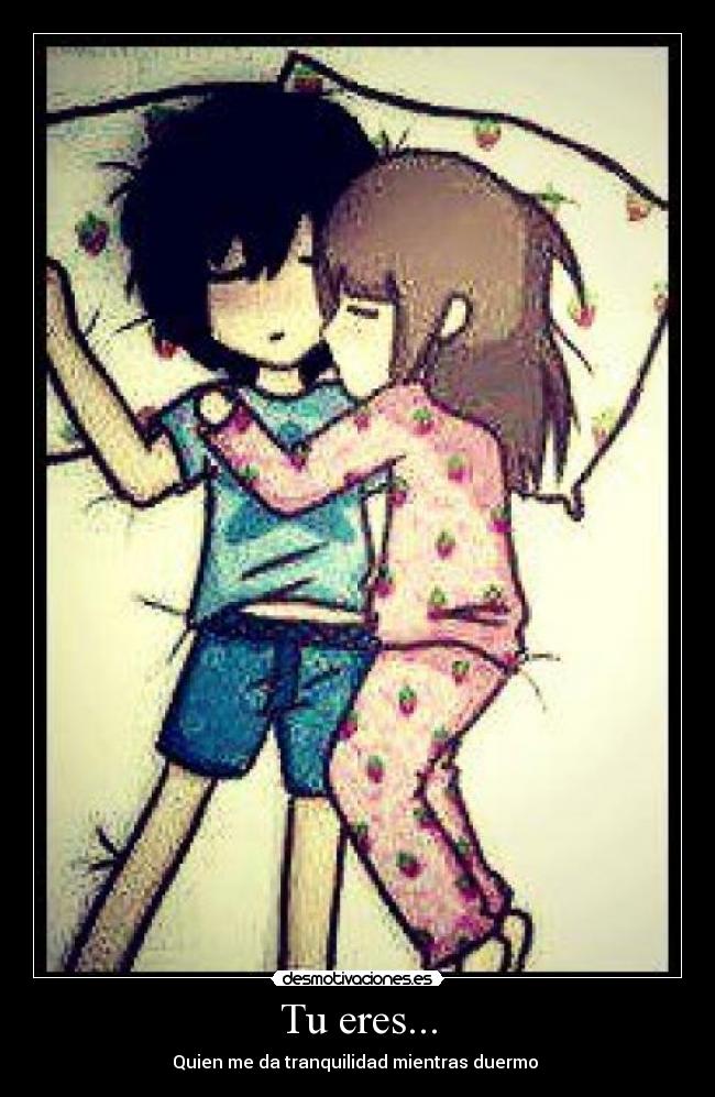 Tu eres... - Quien me da tranquilidad mientras duermo ♥