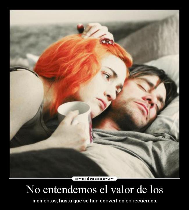 No entendemos el valor de los - momentos, hasta que se han convertido en recuerdos.