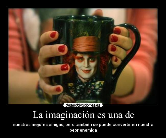 La imaginación es una de - nuestras mejores amigas, pero también se puede convertir en nuestra peor enemiga