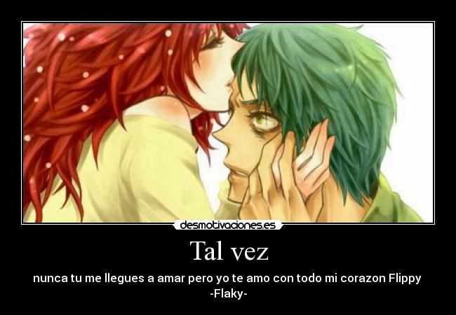 Tal vez - nunca tu me llegues a amar pero yo te amo con todo mi corazon Flippy  -Flaky-