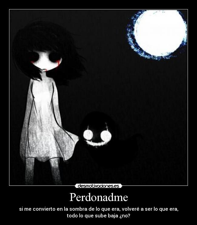 Perdonadme - si me convierto en la sombra de lo que era, volveré a ser lo que era,
todo lo que sube baja ¿no?