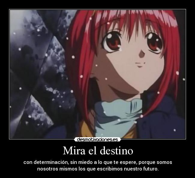 Mira el destino - con determinación, sin miedo a lo que te espere, porque somos
nosotros mismos los que escribimos nuestro futuro.