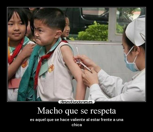 Macho que se respeta - es aquel que se hace valiente al estar frente a una
chica