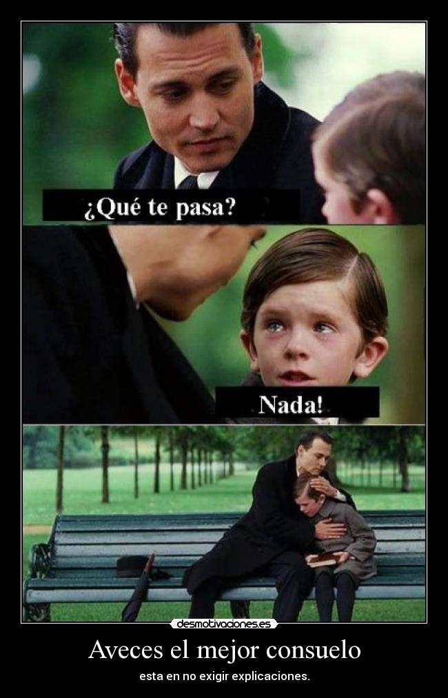 Aveces el mejor consuelo - esta en no exigir explicaciones.