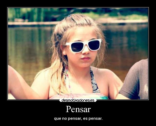 Pensar - que no pensar, es pensar.