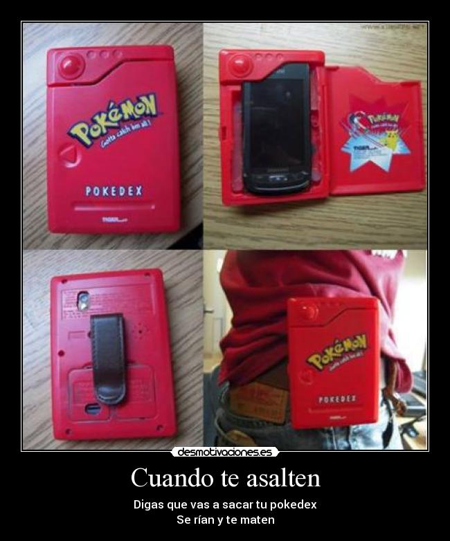 Cuando te asalten - Digas que vas a sacar tu pokedex
Se rían y te maten