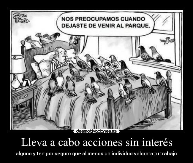 Lleva a cabo acciones sin interés - alguno y ten por seguro que al menos un individuo valorará tu trabajo.